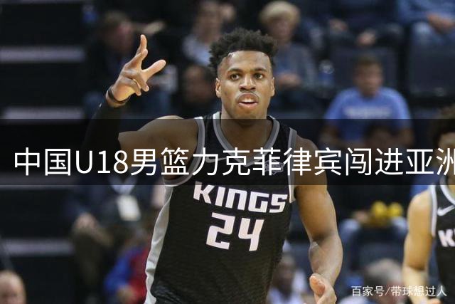 中国U18男篮力克菲律宾闯进亚洲杯四强 锁定世青赛入场券