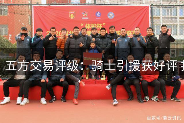 五方交易评级：骑士引援获好评 掘金操作引质疑