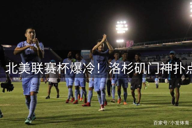北美联赛杯爆冷！洛杉矶门神扑点立功 点球大战险胜墨西哥豪门