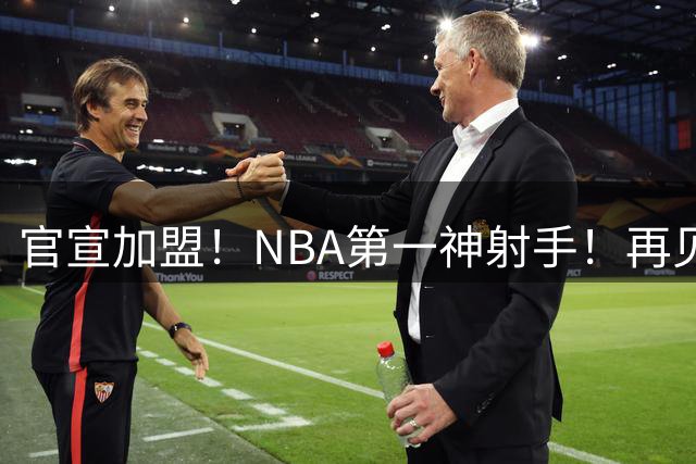 官宣加盟！NBA第一神射手！再见了，湖人！