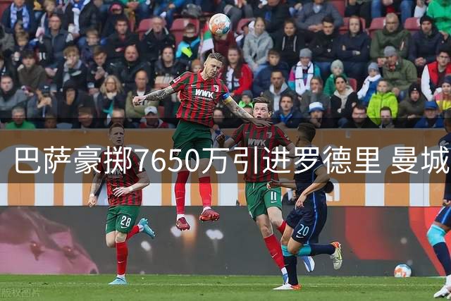 巴萨豪掷7650万引进罗德里 曼城高位套现各取所需