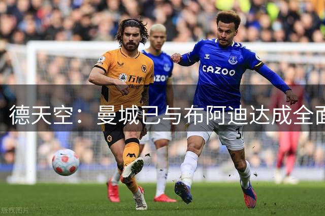 德天空：曼城已与布阿迪达成全面口头协议，仍在与里尔谈判