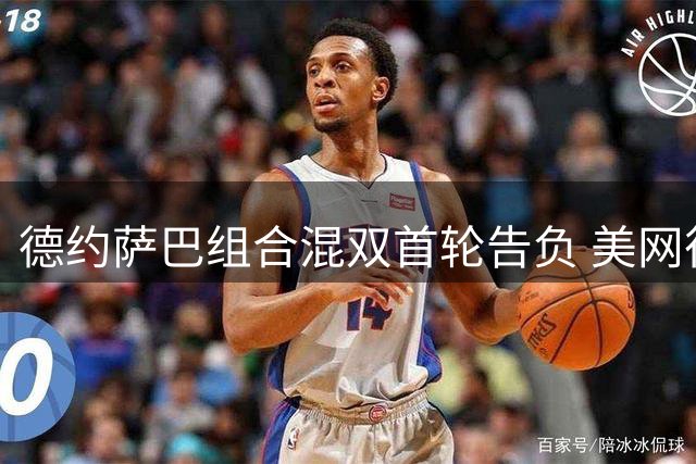 德约萨巴组合混双首轮告负 美网征程遗憾止步