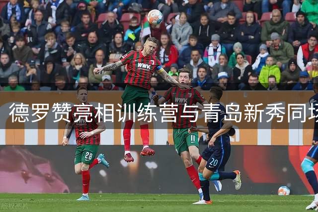 德罗赞亮相训练营与青岛新秀同场竞技