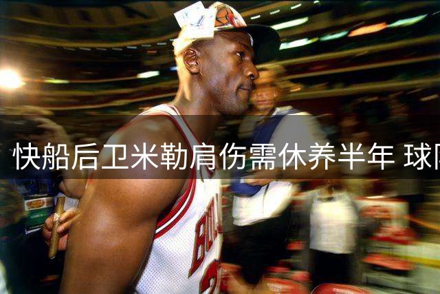 快船后卫米勒肩伤需休养半年 球队后场阵容受冲击
