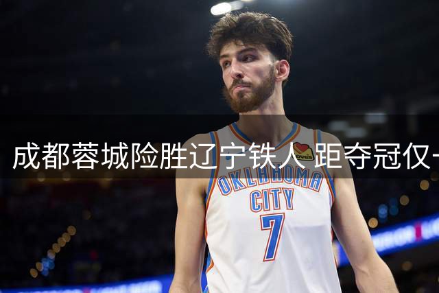 成都蓉城险胜辽宁铁人 距夺冠仅一步之遥