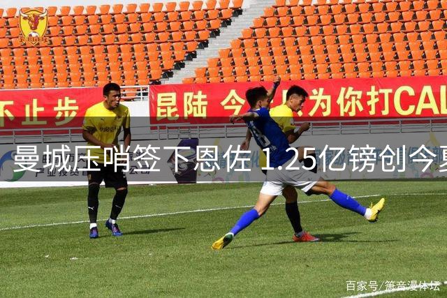 曼城压哨签下恩佐 1.25亿镑创今夏转会纪录