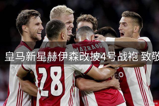 皇马新星赫伊森改披4号战袍 致敬前辈拉莫斯耶罗