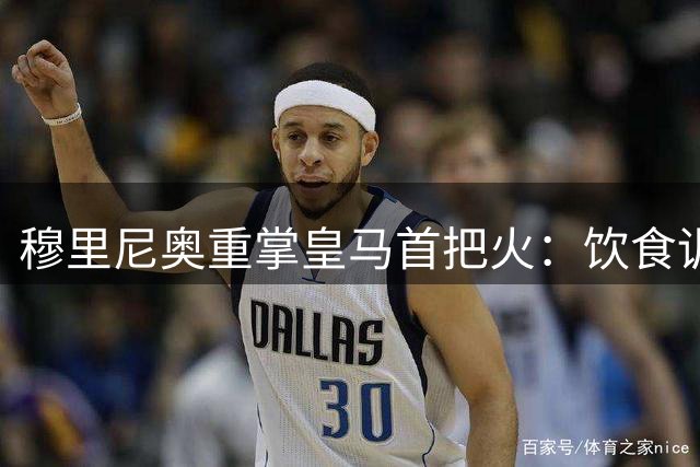 穆里尼奥重掌皇马首把火：饮食训练全流程严控