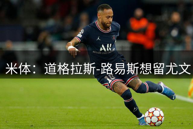 米体：道格拉斯-路易斯想留尤文，拒绝埃弗顿邀请