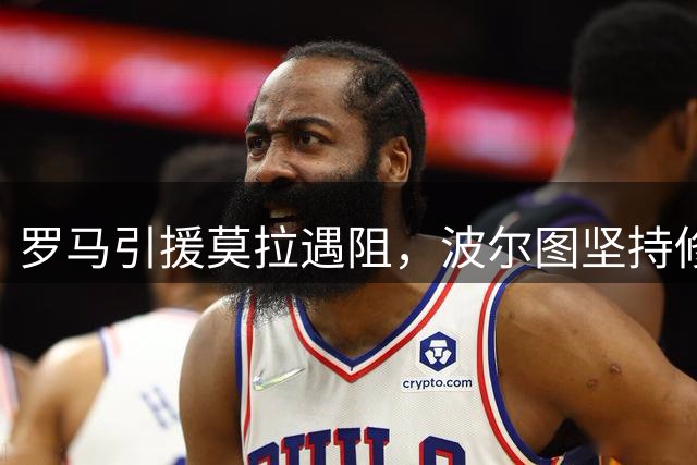 罗马引援莫拉遇阻，波尔图坚持修改合约条款