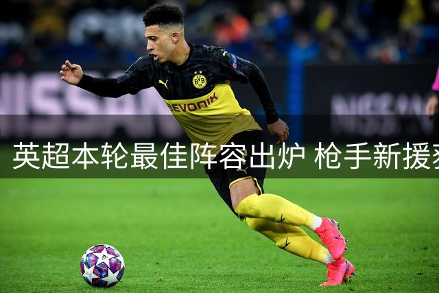 英超本轮最佳阵容出炉 枪手新援获封野兽级表现