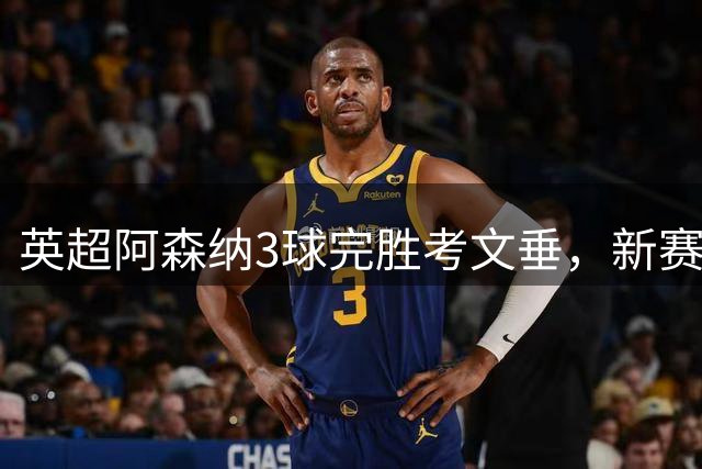 英超阿森纳3球完胜考文垂，新赛季完美开局