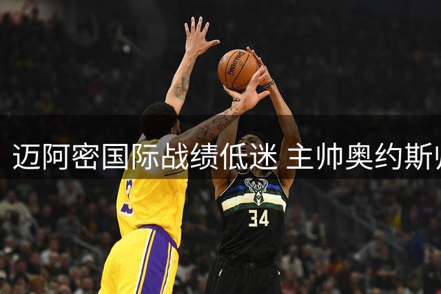 迈阿密国际战绩低迷 主帅奥约斯帅位摇摇欲坠