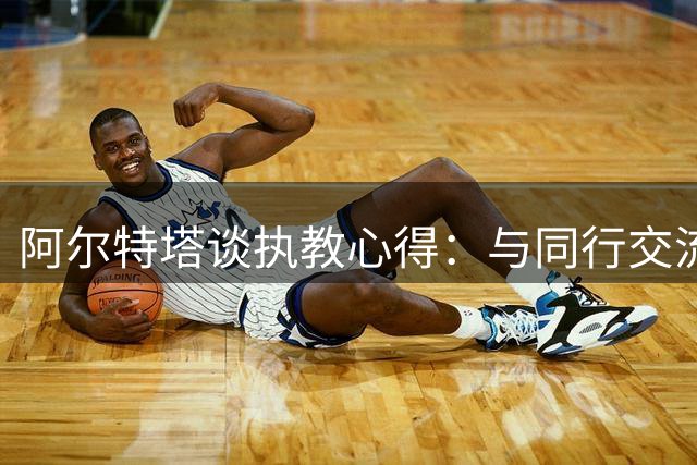 阿尔特塔谈执教心得：与同行交流倍感自豪 目标直指更多冠军奖杯