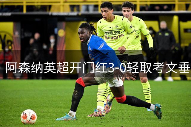 阿森纳英超开门红3-0轻取考文垂 运动战火力全开