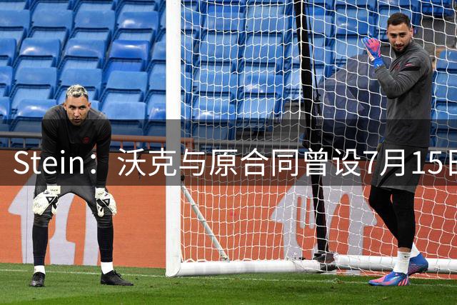 Stein：沃克与原合同曾设7月15日为回归NBA截止日 掘金8月才报价